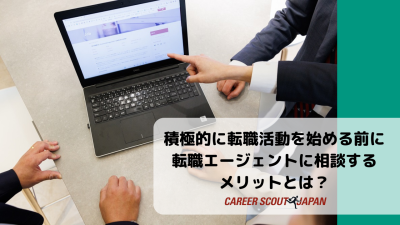 積極的に転職活動を始める前に転職エージェントに相談するメリットとは？ | BLOG