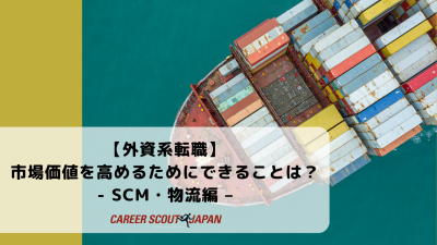 【外資系転職】市場価値を高めるためにできることは？- SCM・物流編 – | BLOG