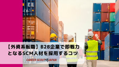 【外資系転職】B2B企業で即戦力となるSCM人材を採用するコツ | BLOG