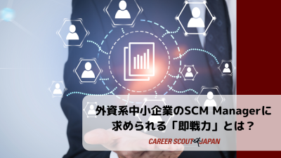 【外資系中小企業のSCM Managerに求められる「即戦力」とは？】 | BLOG