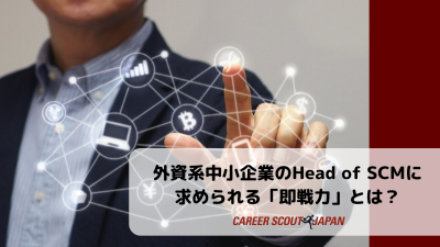 【外資系中小企業のHead of SCMに求められる「即戦力」とは？】 | BLOG
